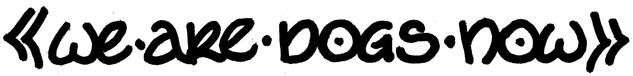we are dogs now, text written freehand in black ink.
